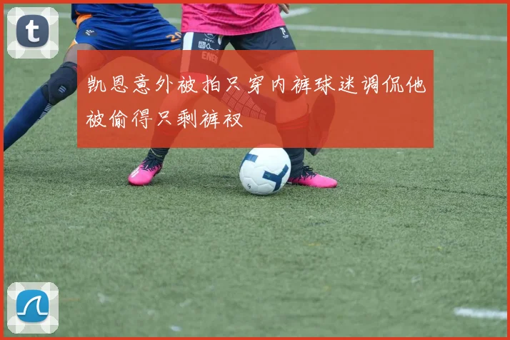 凯恩意外被拍只穿内裤球迷调侃他被偷得只剩裤衩