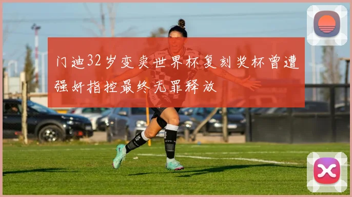 门迪32岁变卖世界杯复刻奖杯曾遭强奸指控最终无罪释放