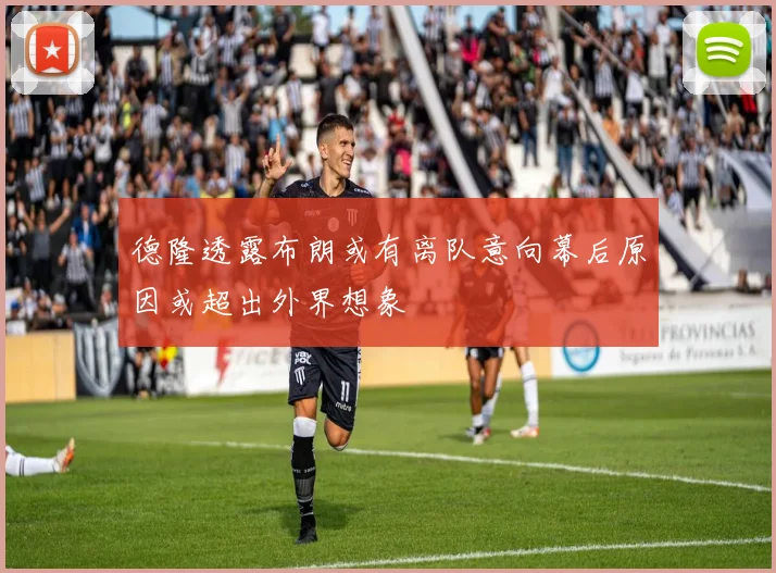 德隆透露布朗或有离队意向幕后原因或超出外界想象
